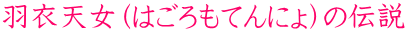 羽衣天女（はごろもてんにょ）の伝説